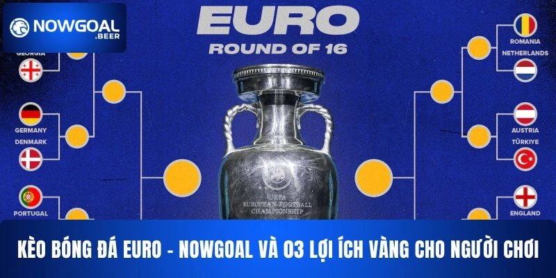 Kèo Bóng Đá Euro NOWGOAL Và 03 Lợi Ích Vàng Cho Người Chơi