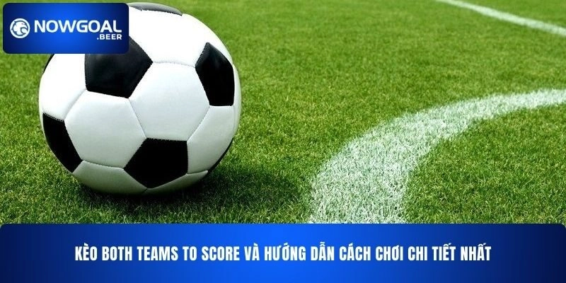 Kèo Both Teams To Score NOWGOAL Và Cách Chơi Chi Tiết Nhất
