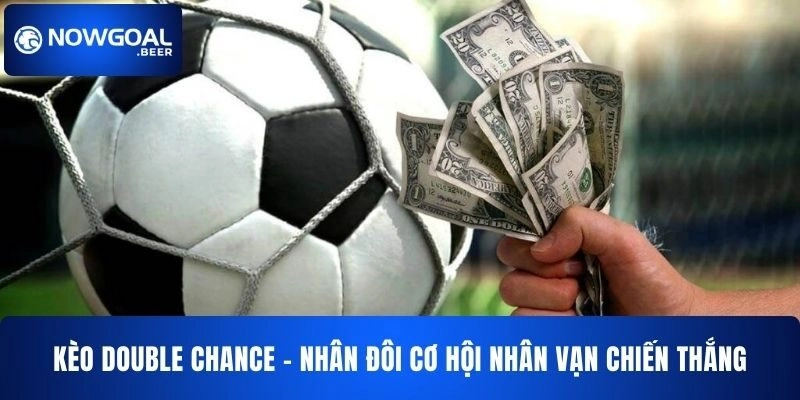 Kèo Double Chance NOWGOAL – Đôi Cơ Hội Vạn Chiến Thắng
