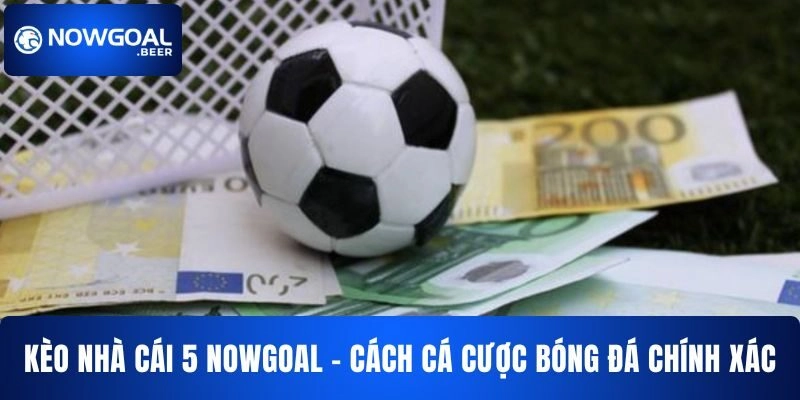 Kèo Nhà Cái 5 NOWGOAL – Cách Cá Cược Bóng Đá Chính Xác