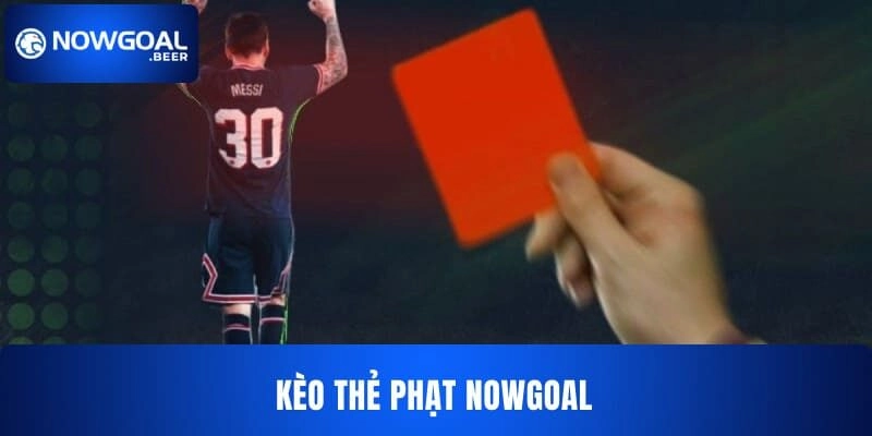 Kèo Thẻ Phạt NOWGOAL – Hướng Dẫn Cụ Thể Cho Người Mới