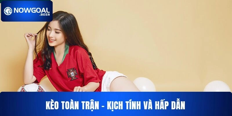 Kèo Toàn Trận NOWGOAL Với Cách Phân Tích Chuẩn Dễ Thắng