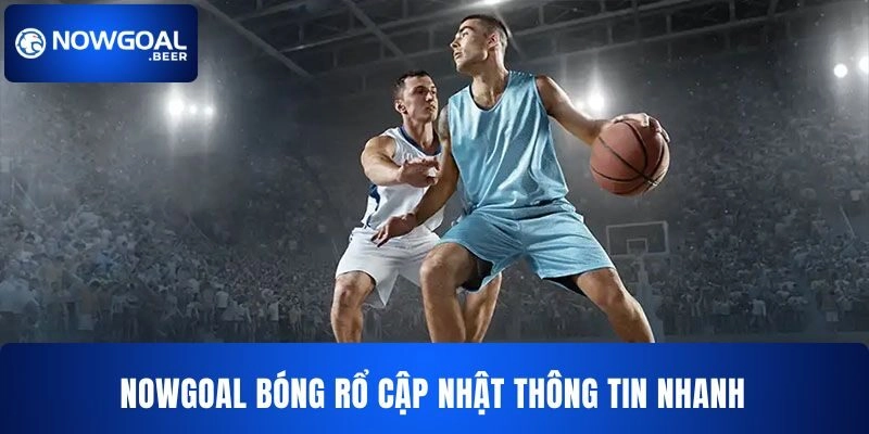nowgoal bong ro cap nhat thong tin nhanh NOWGOAL Bóng rổ cập nhật thông tin liên tục cho bạn