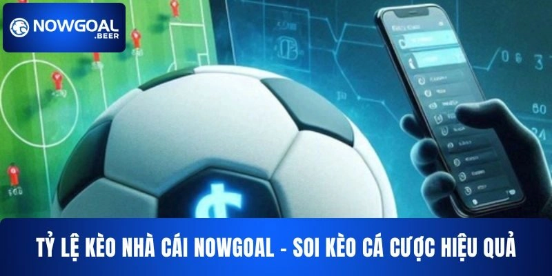 Tỷ Lệ Kèo Nhà Cái NOWGOAL – Soi Kèo Cá Cược Hiệu Quả